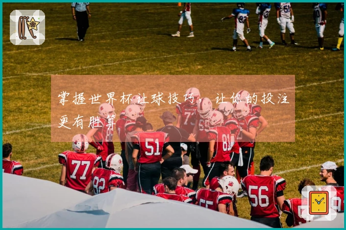 掌握世界杯让球技巧，让你的投注更有胜算