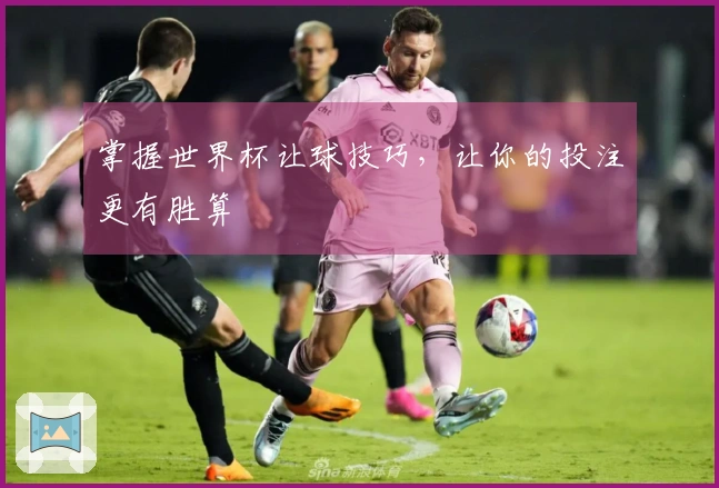 掌握世界杯让球技巧，让你的投注更有胜算