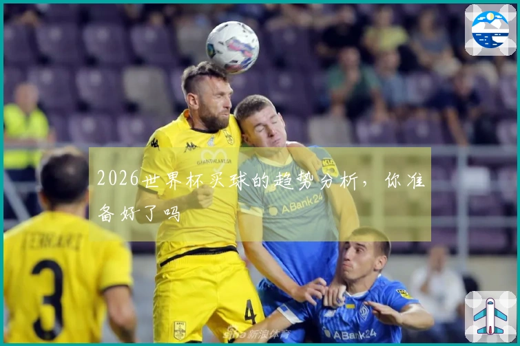 2026世界杯买球的趋势分析，你准备好了吗