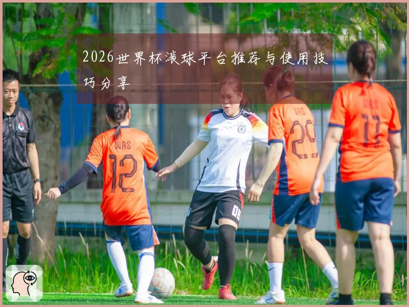 2026世界杯滚球平台推荐与使用技巧分享
