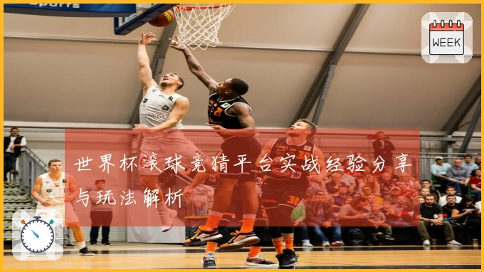 世界杯滚球竞猜平台实战经验分享与玩法解析