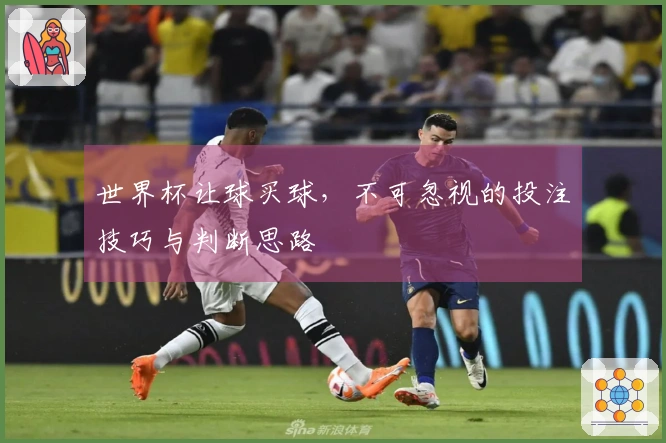 世界杯让球买球，不可忽视的投注技巧与判断思路