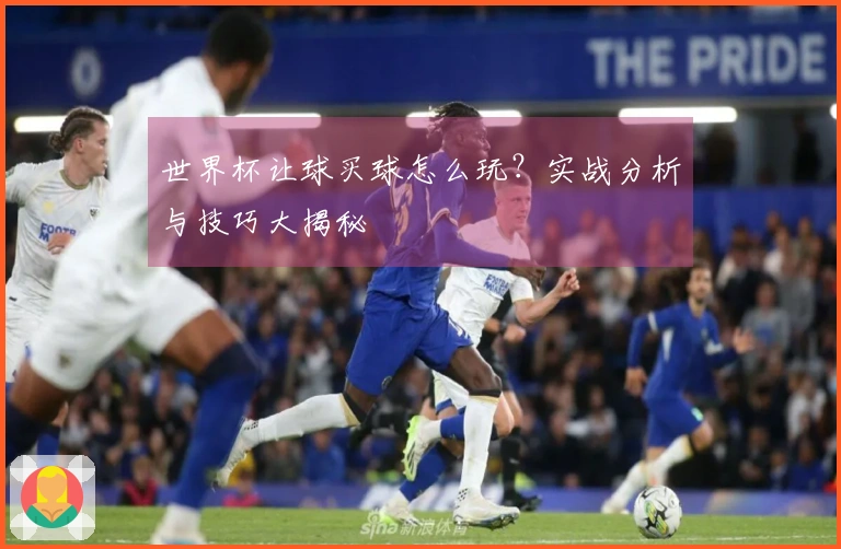 世界杯让球买球怎么玩？实战分析与技巧大揭秘