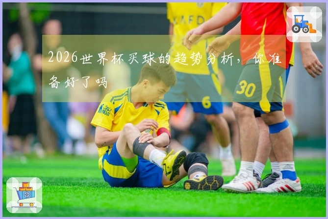 2026世界杯买球的趋势分析，你准备好了吗