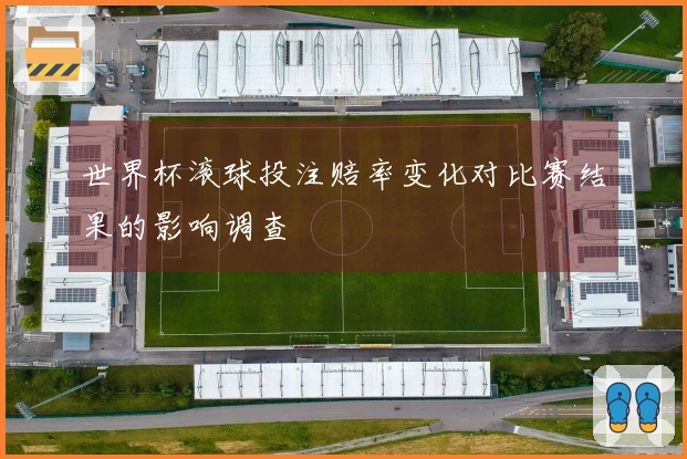 世界杯滚球投注赔率变化对比赛结果的影响调查