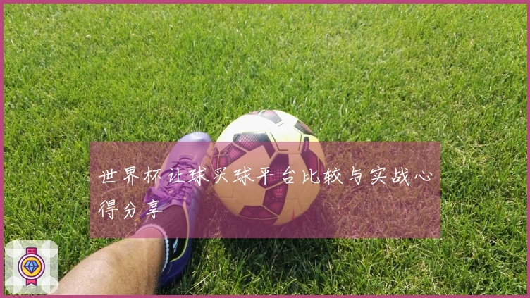 世界杯让球买球平台比较与实战心得分享